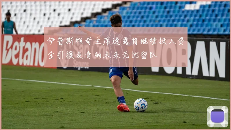 伊普斯维奇主席透露将继续投入资金引援麦肯纳未来无忧留队