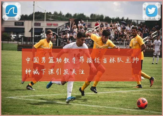 中国男篮助教李昂接任吉林队主帅钟诚下课引发关注