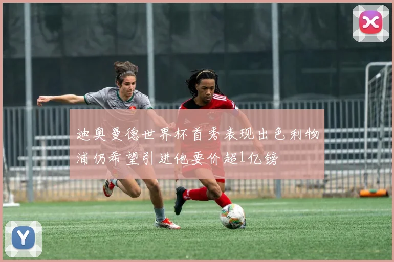 迪奥曼德世界杯首秀表现出色利物浦仍希望引进他要价超1亿镑
