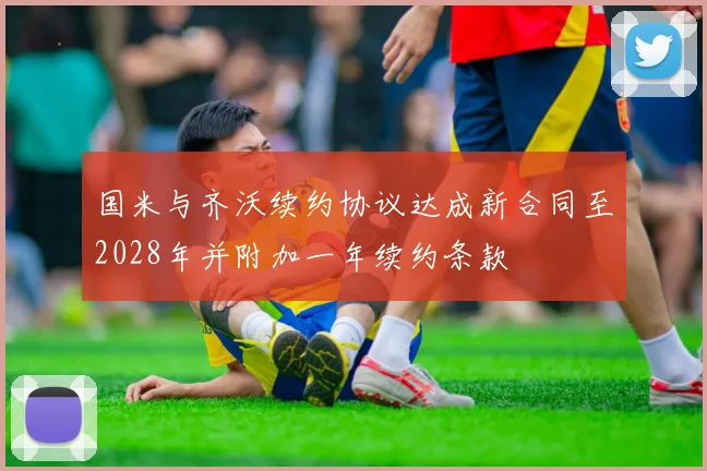 国米与齐沃续约协议达成新合同至2028年并附加一年续约条款
