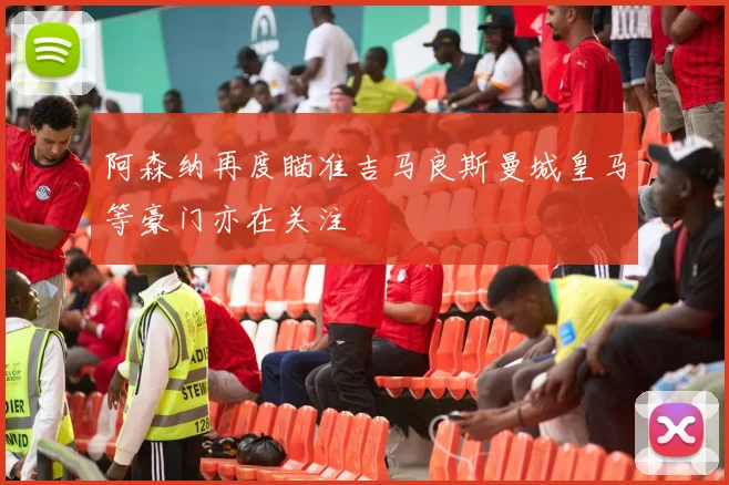 阿森纳再度瞄准吉马良斯曼城皇马等豪门亦在关注